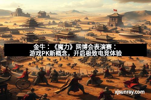 金牛：《魔力》网博会表演赛：游戏PK新概念，开启极致电竞体验